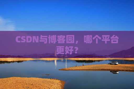 CSDN与博客园，哪个平台更好？
